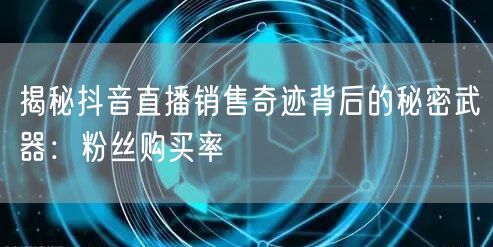 揭秘抖音直播销售奇迹背后的秘密武器：粉丝购买率
