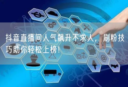 抖音直播间人气飙升不求人，刷粉技巧助你轻松上榜！