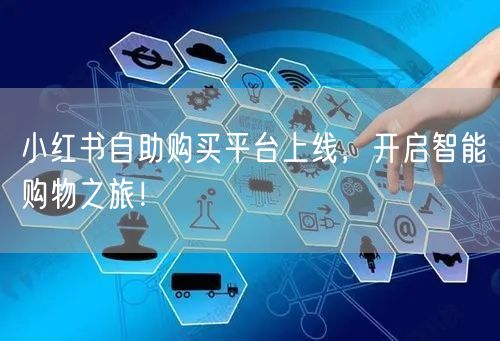 小红书自助购买平台上线，开启智能购物之旅！