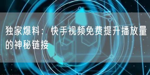 独家爆料：快手视频免费提升播放量的神秘链接