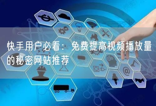 快手用户必看：免费提高视频播放量的秘密网站推荐