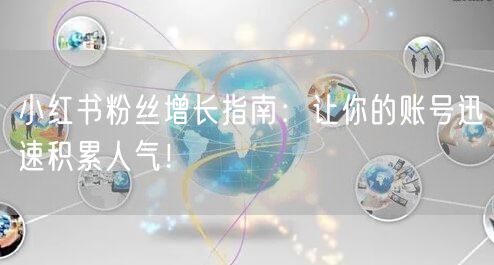 小红书粉丝增长指南：让你的账号迅速积累人气！