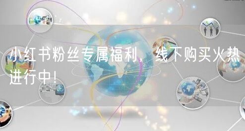 小红书粉丝专属福利，线下购买火热进行中！