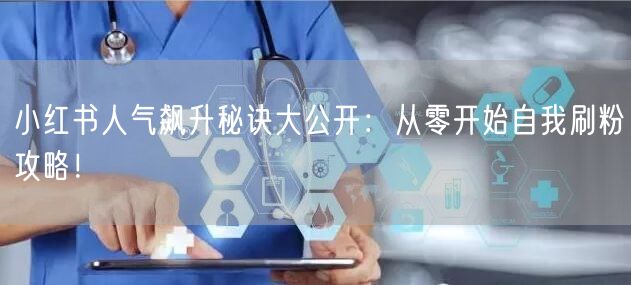 小红书人气飙升秘诀大公开：从零开始自我刷粉攻略！