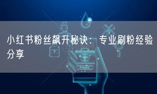 小红书粉丝飙升秘诀：专业刷粉经验分享