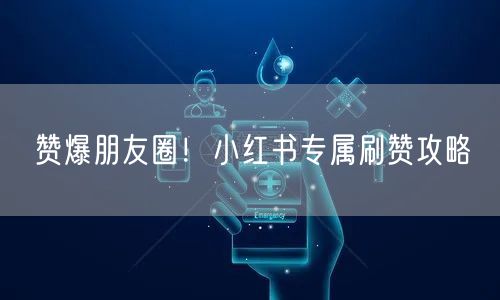 赞爆朋友圈！小红书专属刷赞攻略
