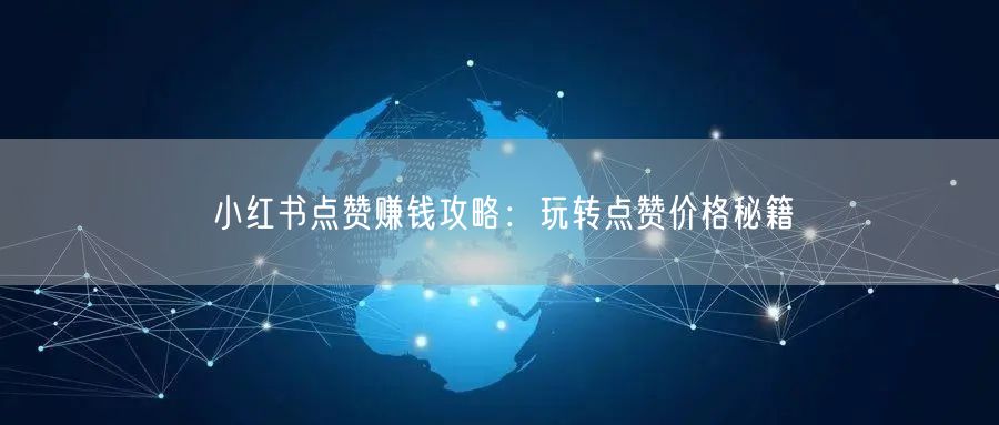 小红书点赞赚钱攻略：玩转点赞价格秘籍