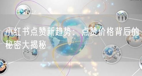 小红书点赞新趋势：点赞价格背后的秘密大揭秘