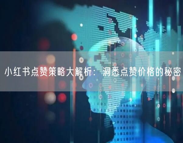 小红书点赞策略大解析：洞悉点赞价格的秘密
