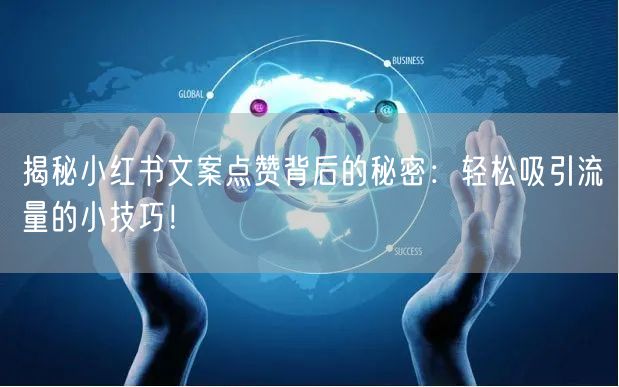 揭秘小红书文案点赞背后的秘密：轻松吸引流量的小技巧！