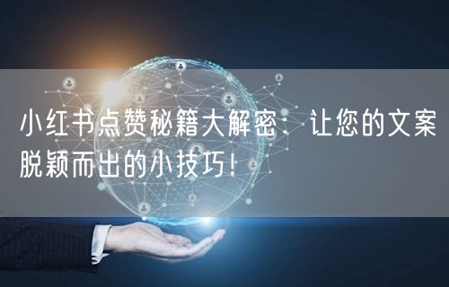 小红书点赞秘籍大解密：让您的文案脱颖而出的小技巧！