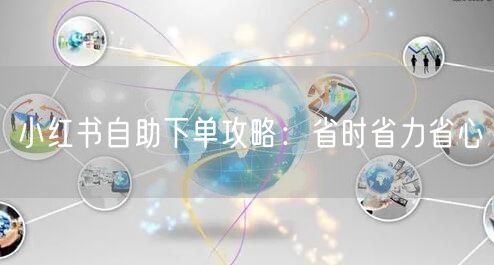 小红书自助下单攻略：省时省力省心