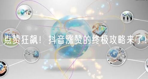 点赞狂飙！抖音涨赞的终极攻略来了！