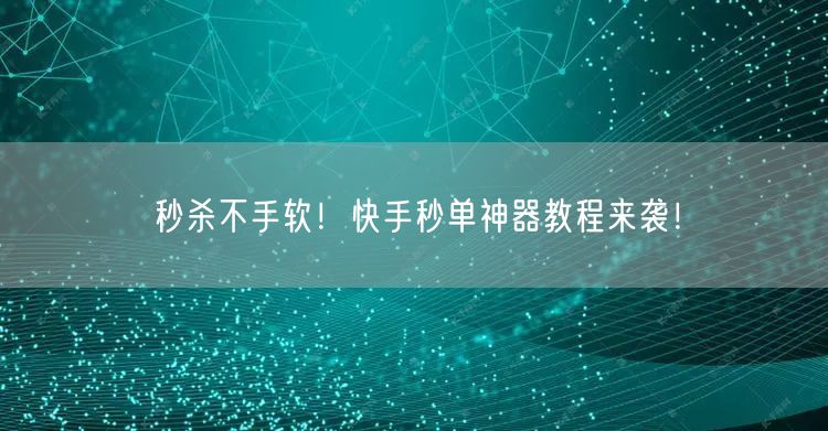 秒杀不手软！快手秒单神器教程来袭！