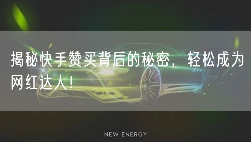 揭秘快手赞买背后的秘密，轻松成为网红达人！