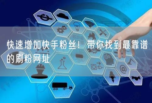 快速增加快手粉丝！带你找到最靠谱的刷粉网址