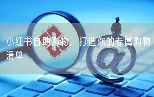 小红书自助购物，打造你的专属购物清单