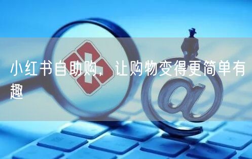 小红书自助购，让购物变得更简单有趣