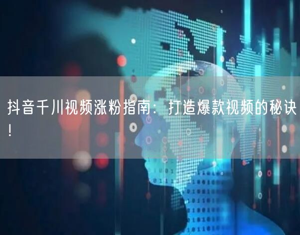抖音千川视频涨粉指南：打造爆款视频的秘诀！