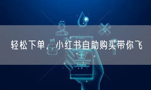 轻松下单，小红书自助购买带你飞