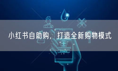 小红书自助购，打造全新购物模式