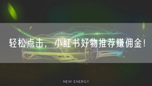 轻松点击，小红书好物推荐赚佣金！