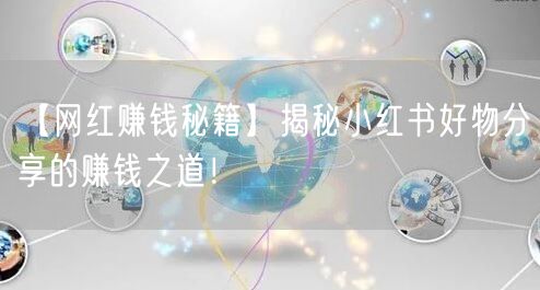 【网红赚钱秘籍】揭秘小红书好物分享的赚钱之道！