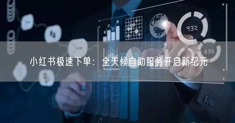 小红书极速下单：全天候自助服务开启新纪元
