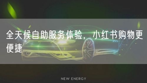 全天候自助服务体验，小红书购物更便捷