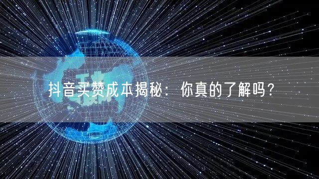 抖音买赞成本揭秘：你真的了解吗？