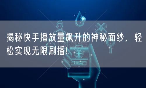 揭秘快手播放量飙升的神秘面纱，轻松实现无限刷播!