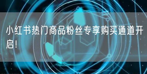 小红书热门商品粉丝专享购买通道开启！