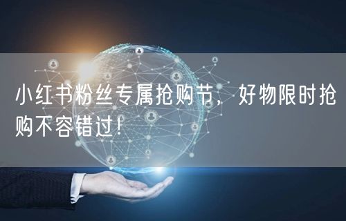 小红书粉丝专属抢购节，好物限时抢购不容错过！