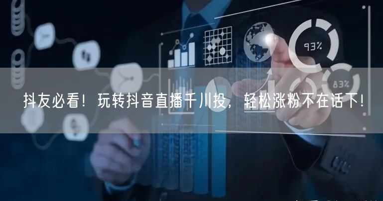 抖友必看！玩转抖音直播千川投，轻松涨粉不在话下！