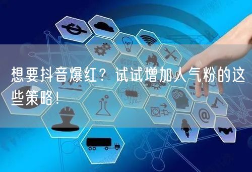 想要抖音爆红？试试增加人气粉的这些策略！