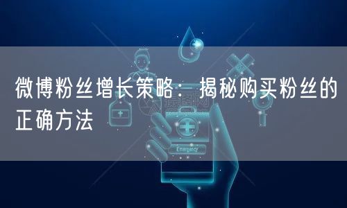 微博粉丝增长策略：揭秘购买粉丝的正确方法