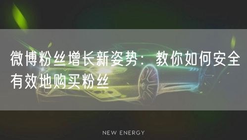 微博粉丝增长新姿势：教你如何安全有效地购买粉丝
