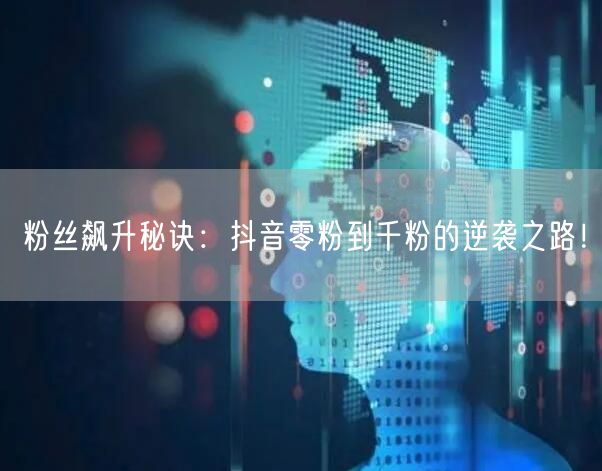粉丝飙升秘诀：抖音零粉到千粉的逆袭之路！