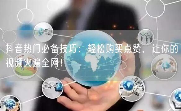 抖音热门必备技巧：轻松购买点赞，让你的视频火遍全网！