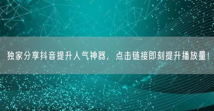 独家分享抖音提升人气神器，点击链接即刻提升播放量！