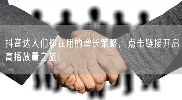 抖音达人们都在用的增长策略，点击链接开启高播放量之旅！
