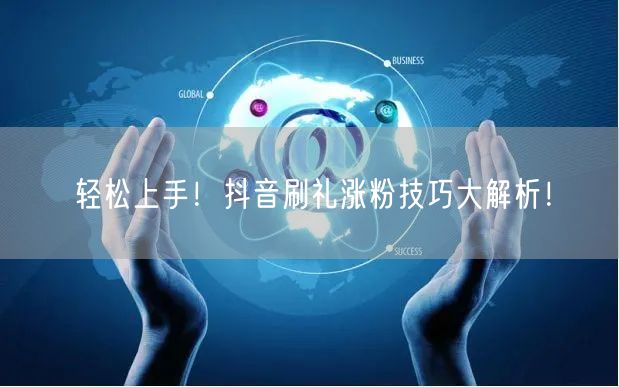 轻松上手！抖音刷礼涨粉技巧大解析！