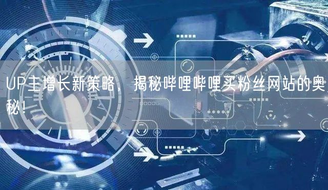 UP主增长新策略，揭秘哔哩哔哩买粉丝网站的奥秘！