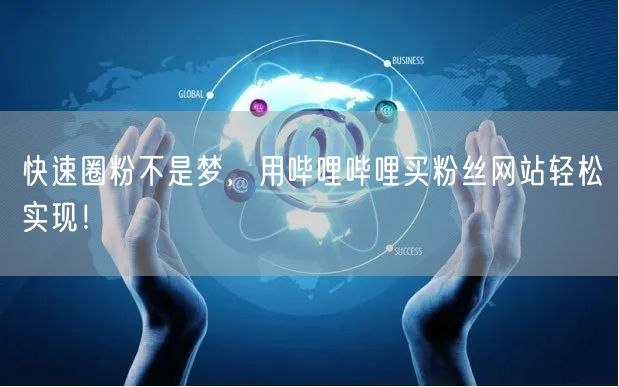 快速圈粉不是梦，用哔哩哔哩买粉丝网站轻松实现！