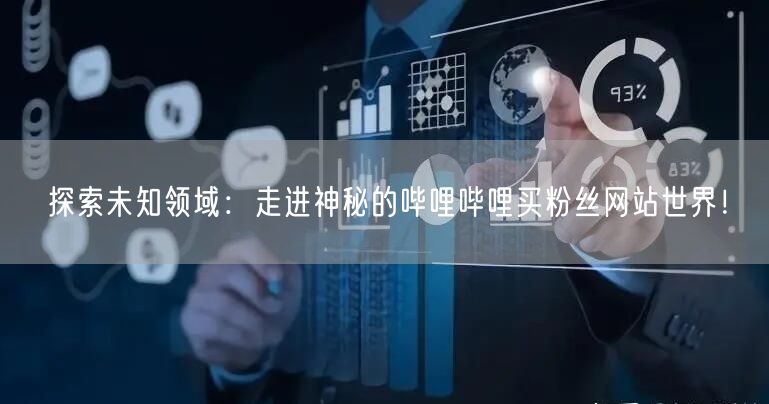 探索未知领域：走进神秘的哔哩哔哩买粉丝网站世界！