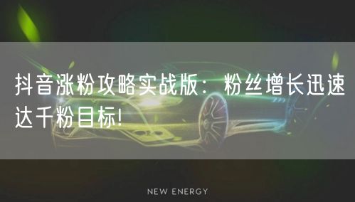 抖音涨粉攻略实战版：粉丝增长迅速达千粉目标!