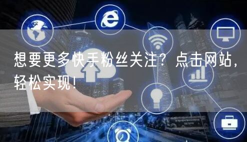 想要更多快手粉丝关注？点击网站，轻松实现！