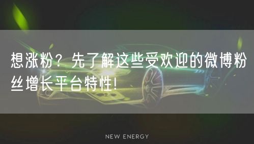 想涨粉？先了解这些受欢迎的微博粉丝增长平台特性!