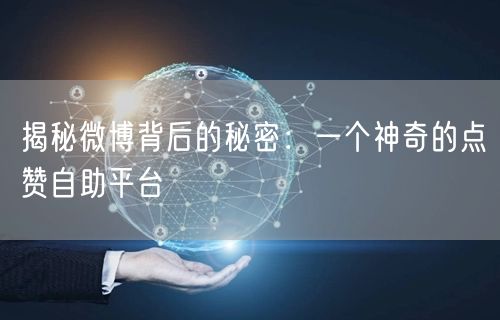 揭秘微博背后的秘密：一个神奇的点赞自助平台