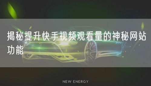揭秘提升快手视频观看量的神秘网站功能